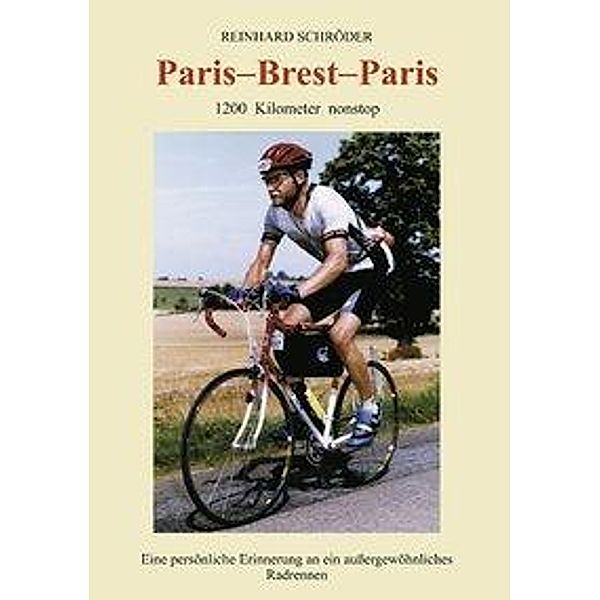 Paris - Brest - Paris: 1200 km nonstop, Eine persönliche Erinnerung an ein außerge..., Reinhard Schröder