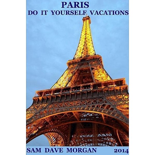 Paris: Do It Yourself Vacations (DIY Series), Sam Dave Morgan