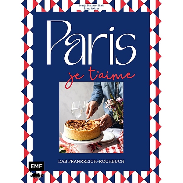 Paris - Je t'aime - Das Frankreich-Kochbuch, Britta Welzer, Svenja Mattner-Shahi