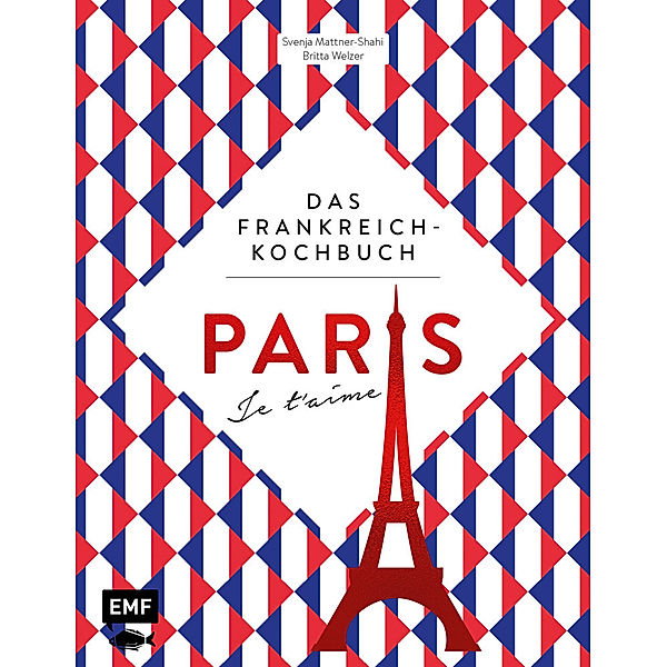 Paris - Je t'aime - Das Frankreich-Kochbuch, Svenja Mattner-Shahi, Britta Welzer