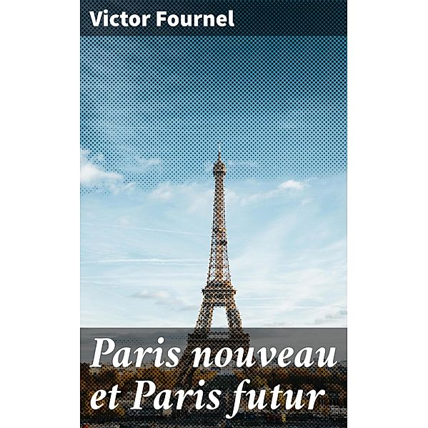 Paris nouveau et Paris futur, Victor Fournel
