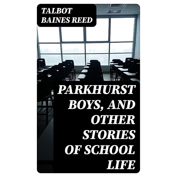 Parkhurst Boys, and Other Stories of School Life, Talbot Baines Reed