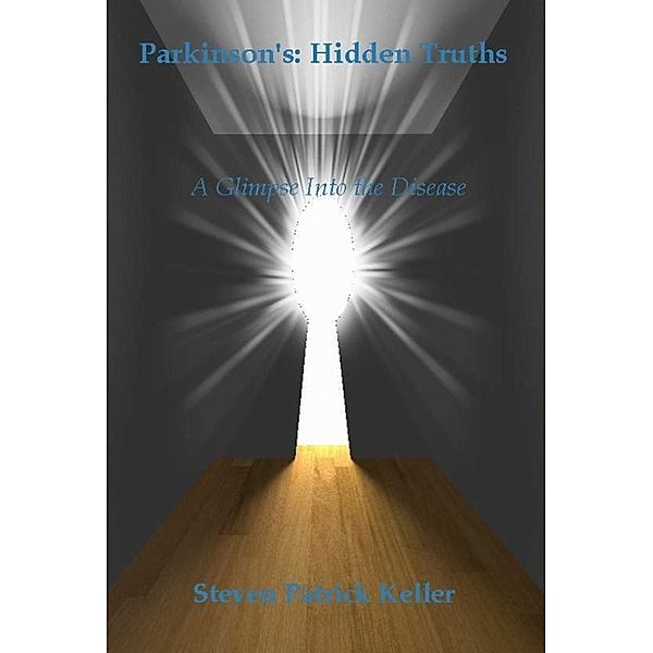 Parkinson's: Hidden Truths. A Glimpse Into the Disease, Steven Keller