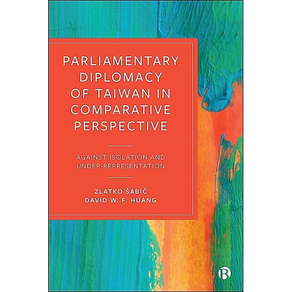 Parliamentary Diplomacy of Taiwan in Comparative Perspective, Zlatko Sabic, David Huang