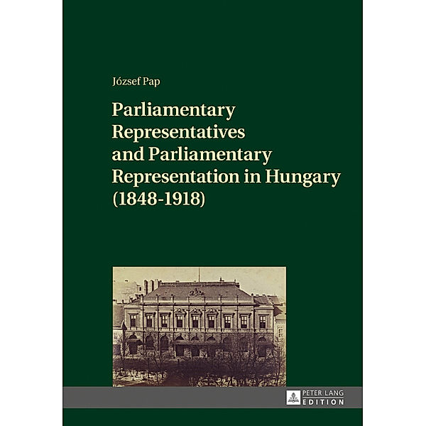 Parliamentary Representatives and Parliamentary Representation in Hungary (1848-1918), József Pap