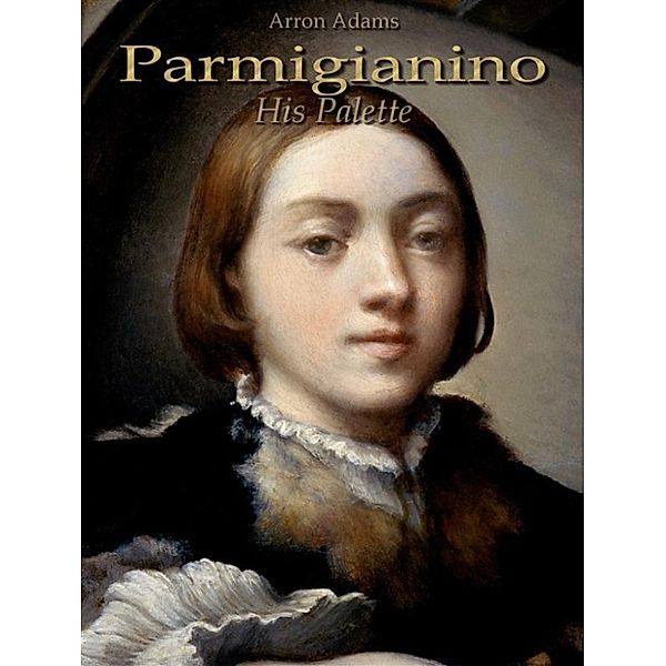 Parmigianino: His Palette, Arron Adams