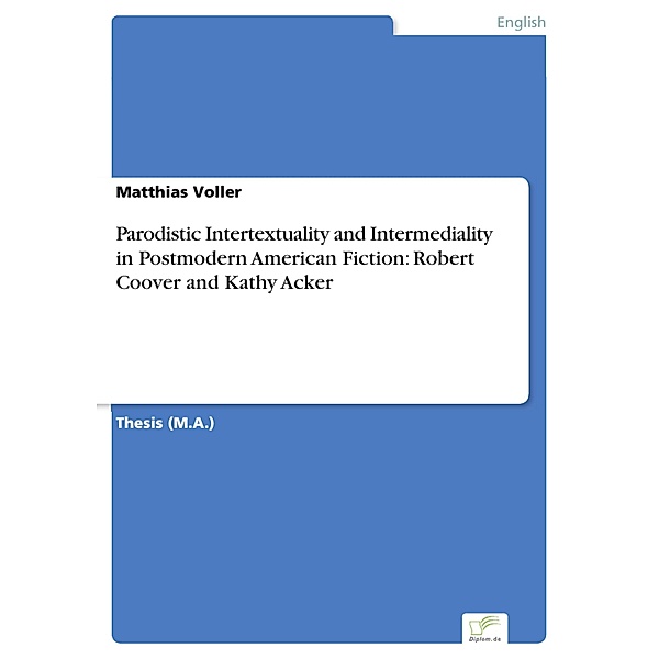 Parodistic Intertextuality and Intermediality in Postmodern American Fiction: Robert Coover and Kathy Acker, Matthias Voller