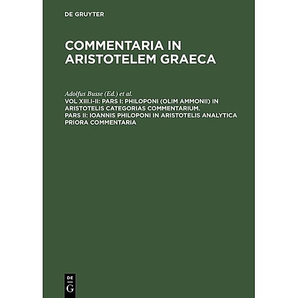 Pars I: Philoponi (olim Ammonii) in Aristotelis Categorias commentarium. Pars II: Ioannis Philoponi in Aristotelis analytica priora commentaria