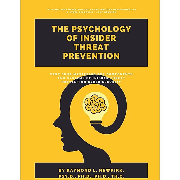 Part Four: Mastering the Components & Systems of Insider Threat Prevention Cyber Security (The Psychology of Insider Threat Prevention, #4) / The Psychology of Insider Threat Prevention, Raymond Newkirk