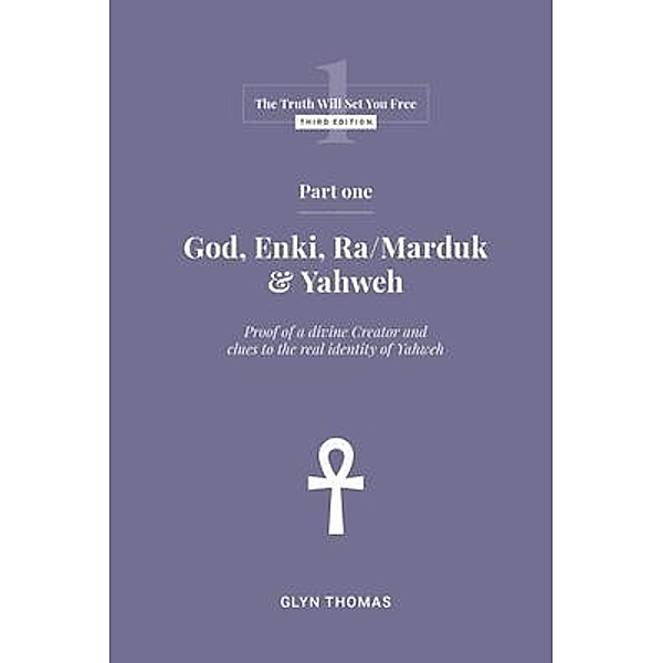 Part One - God, Enki, Ra/Marduk & Yahweh / The Truth Will Set You Free Bd.1, Glyn Thomas