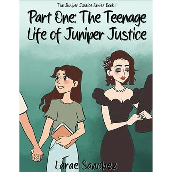 Part One: The Teenage Life of Juniper Justice: The Teenage Life of Juniper Justice / The Juniper Justice Series Bd.1, Larae M Sanchez