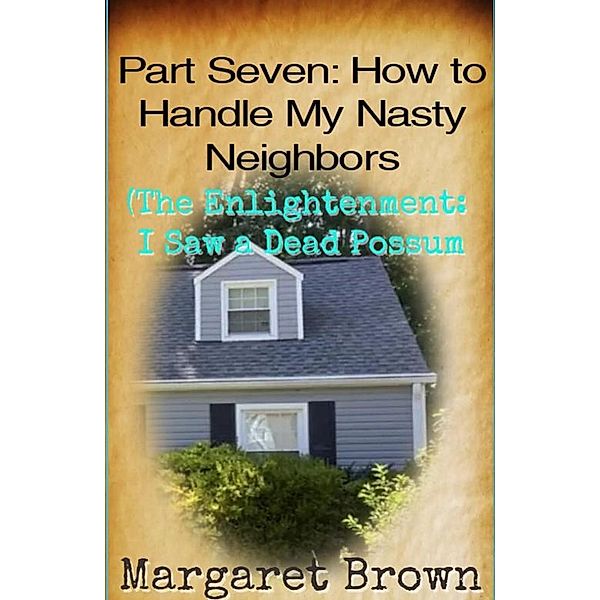 Part Seven:  How to Handle My Nasty Neighbors (The Enlightenment: I Saw a Dead Possum) / Nasty Neighbors, Margaret Brown