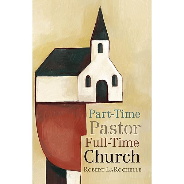 Part-Time Pastor, Full-Time Church, Robert Larochelle