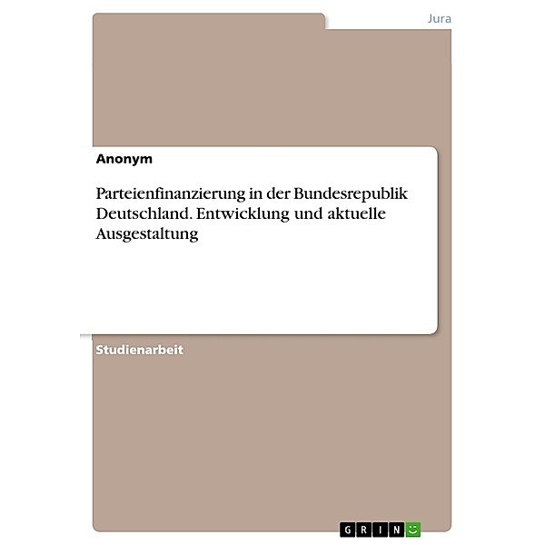 Parteienfinanzierung in der Bundesrepublik Deutschland. Entwicklung und aktuelle Ausgestaltung