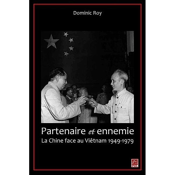 Partenaire et ennemie,  La Chine face au Vietnam 1949-1979, Dominic Roy Dominic Roy