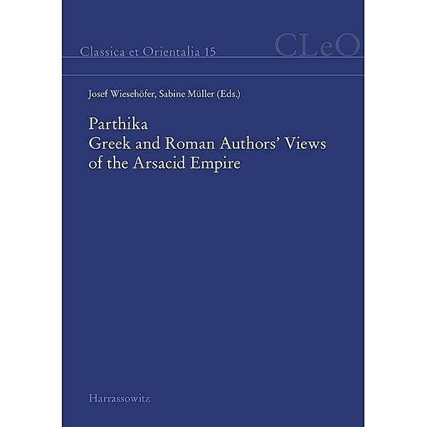 Parthika. Greek and Roman Authors' Views of the Arsacid Empire / Griechisch-römische Bilder des Arsakidenreiches / Classica et Orientalia Bd.15