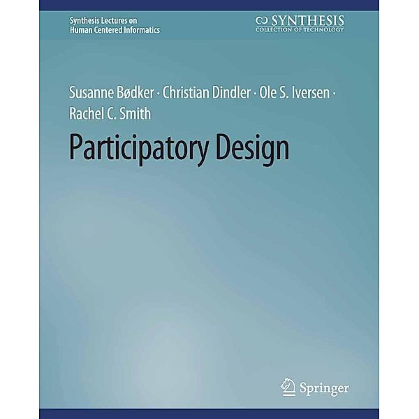 Participatory Design / Synthesis Lectures on Human-Centered Informatics, Susanne Bødker, Christian Dindler, Ole S. Iversen, Rachel C. Smith