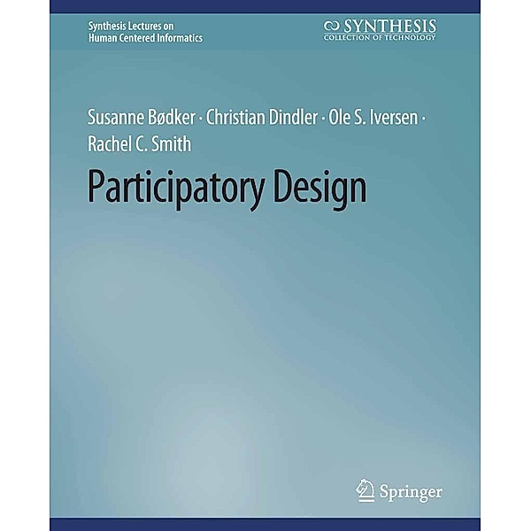Participatory Design / Synthesis Lectures on Human-Centered Informatics, Susanne Bødker, Christian Dindler, Ole S. Iversen, Rachel C. Smith