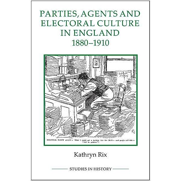 Parties, Agents and Electoral Culture in England, 1880-1910 / Royal Historical Society Studies in History New Series Bd.94, Kathryn Rix