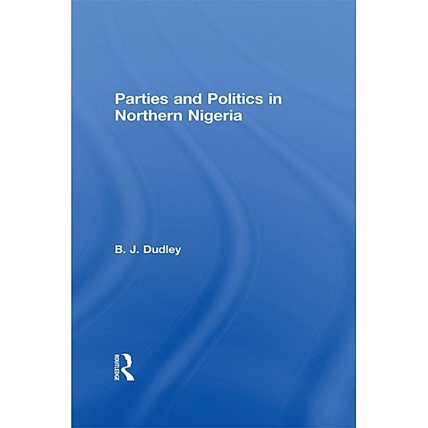 Parties and Politics in Northern Nigeria, B. J. Dudley