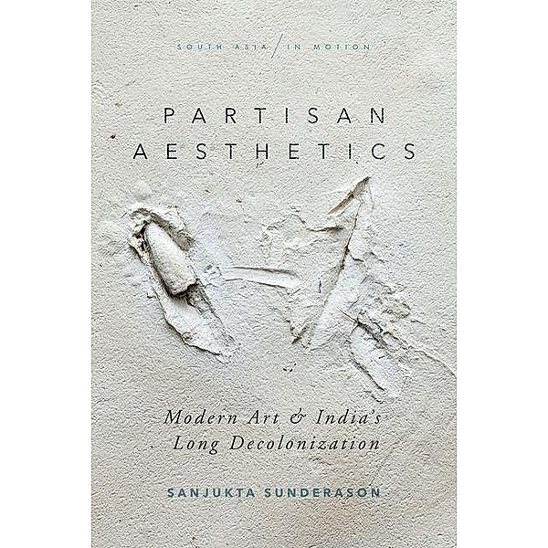 Partisan Aesthetics / South Asia in Motion, Sanjukta Sunderason