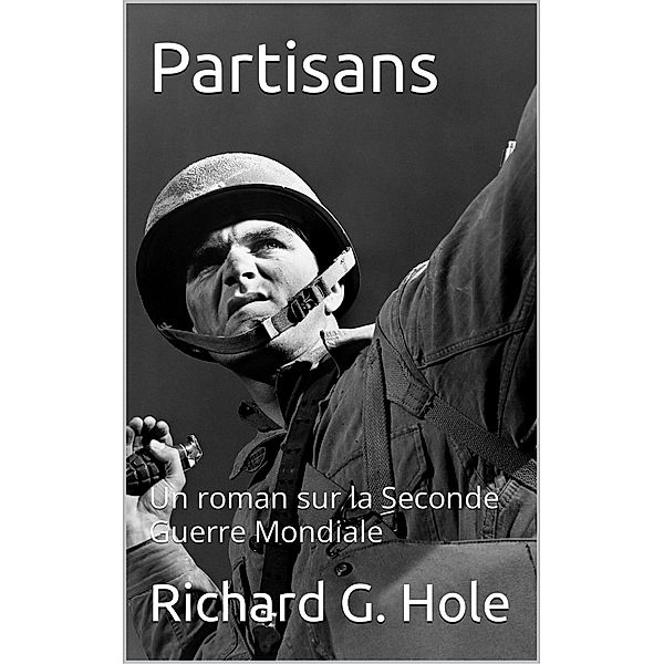 Partisans: Un roman sur la Seconde Guerre Mondiale / La Seconde Guerre Mondiale, Richard G. Hole