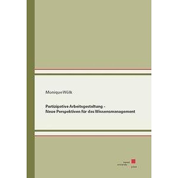 Partizipative Arbeitsgestaltung - Neue Perspektiven für das Wissensmanagement, Monique Wölk