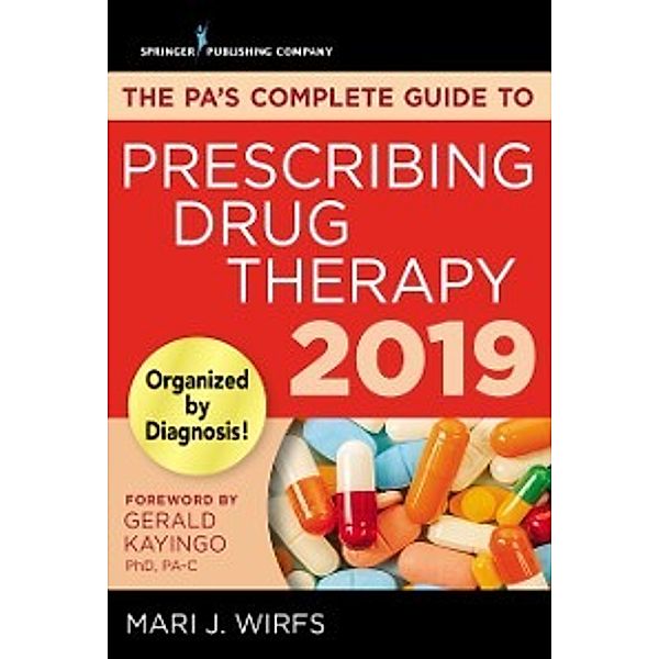 PA's Complete Guide to Prescribing Drug Therapy 2019, PhD, MN, APRN, ANP-BC, FNP-BC, CNE Mari J. Wirfs