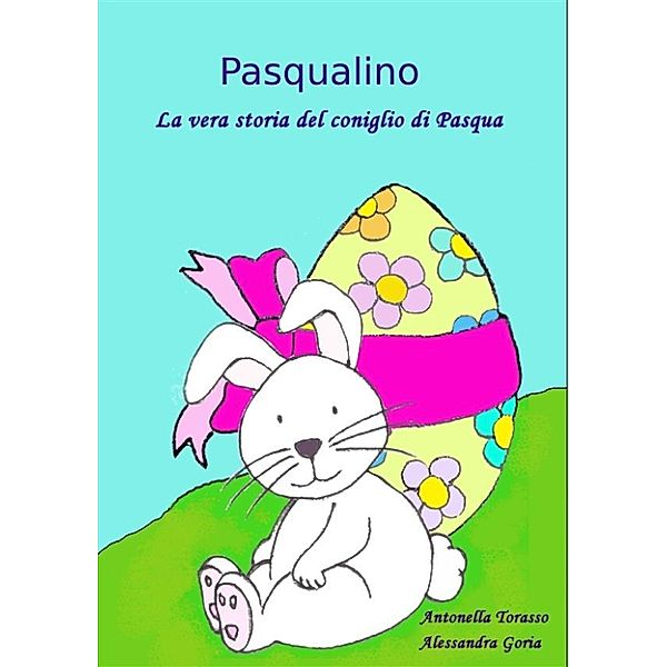 Pasqualino. La vera storia del coniglio di Pasqua, Antonella Torasso