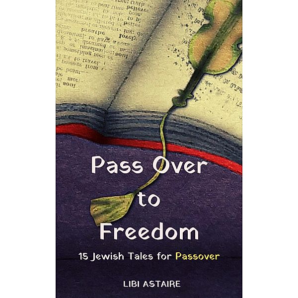Pass Over to Freedom: 15 Jewish Tales for Passover, Libi Astaire