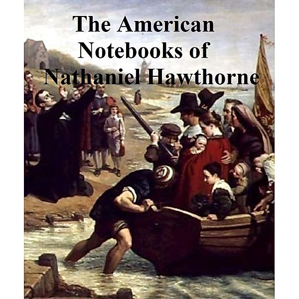 Passages from the American Notebooks of Nathaniel Hawthorne, Nathaniel Hawthorne