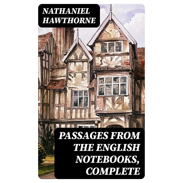 Passages from the English Notebooks, Complete, Nathaniel Hawthorne