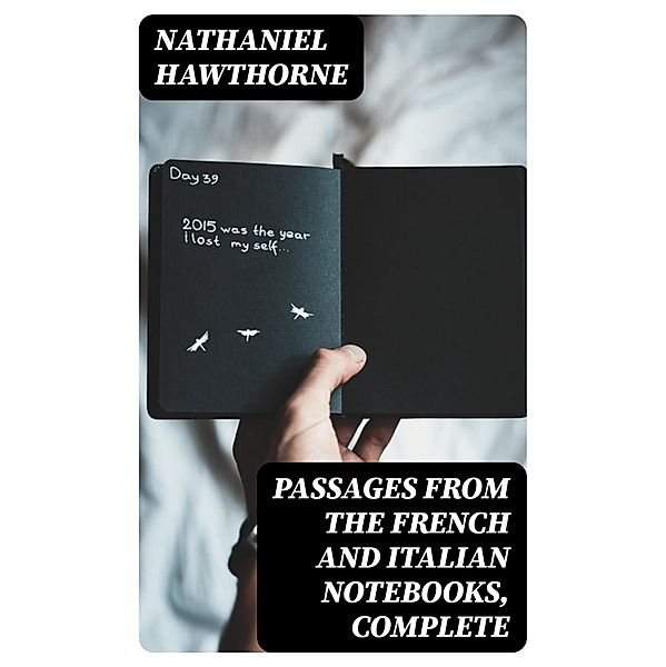 Passages from the French and Italian Notebooks, Complete, Nathaniel Hawthorne