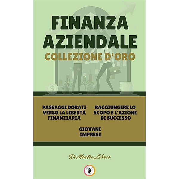 Passaggi dorati verso la libertà finanziaria - giovani imprese - raggiungere lo scopo e l'azione di successo (3 libri), Mentes Libres