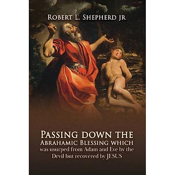 Passing down the Abrahamic Blessing Which Was Usurped from Adam and Eve by the Devil but Recovered by Jesus / Authors' Tranquility Press, Robert L. Shepherd Jr.