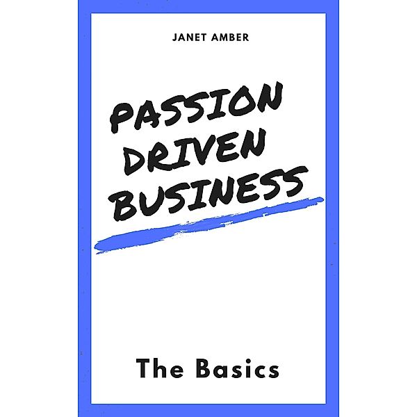Passion Driven Business: The Basics, Janet Amber