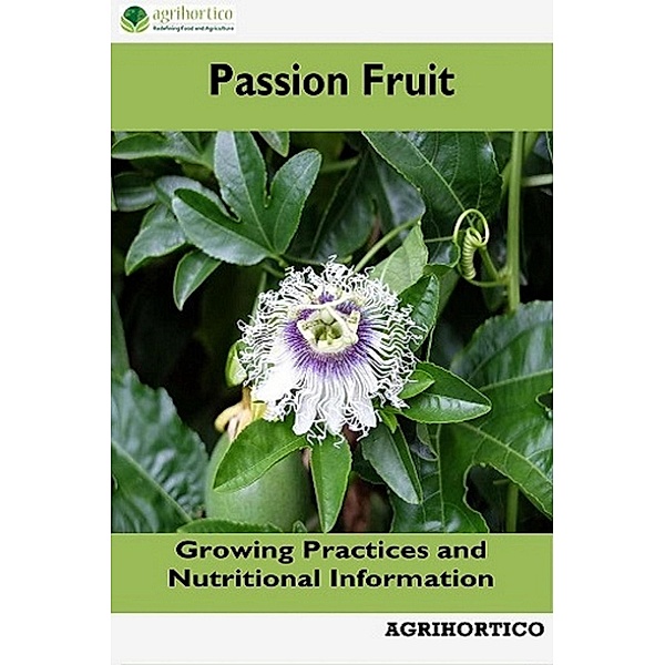 Passion Fruit: Growing Practices and Nutritional Information, Agrihortico Cpl