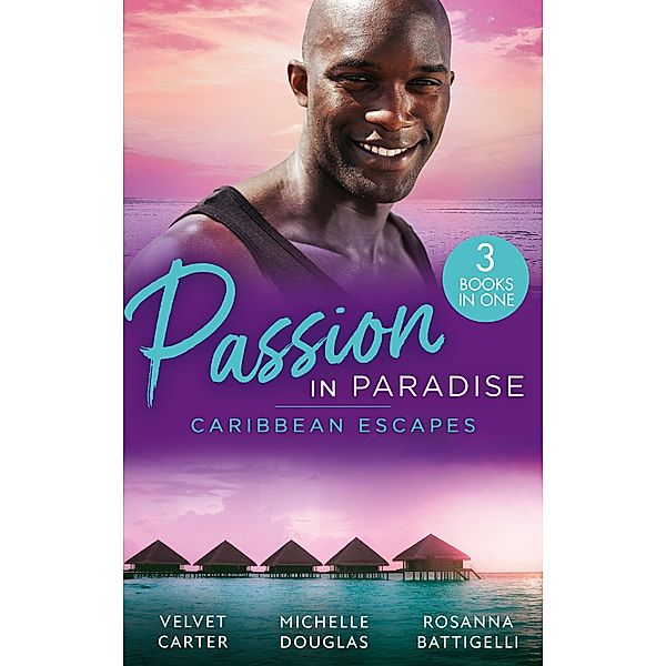 Passion In Paradise: Caribbean Escapes: Blissfully Yours / The Maid, the Millionaire and the Baby / Caribbean Escape with the Tycoon, Velvet Carter, Michelle Douglas, Rosanna Battigelli