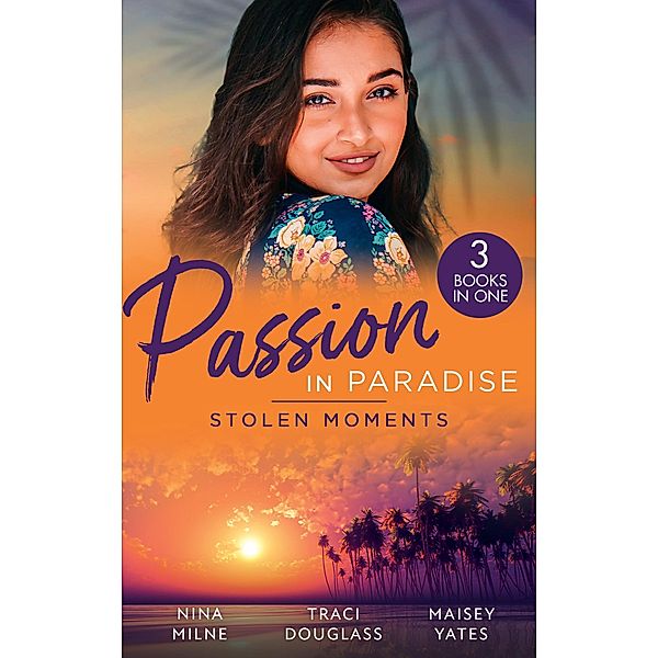 Passion In Paradise: Stolen Moments: Claiming His Secret Royal Heir / Their Hot Hawaiian Fling / The Spaniard's Stolen Bride, Nina Milne, Traci Douglass, Maisey Yates