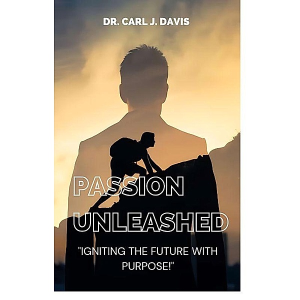 Passion Unleashed: Igniting The Future With Purpose., Carl Davis