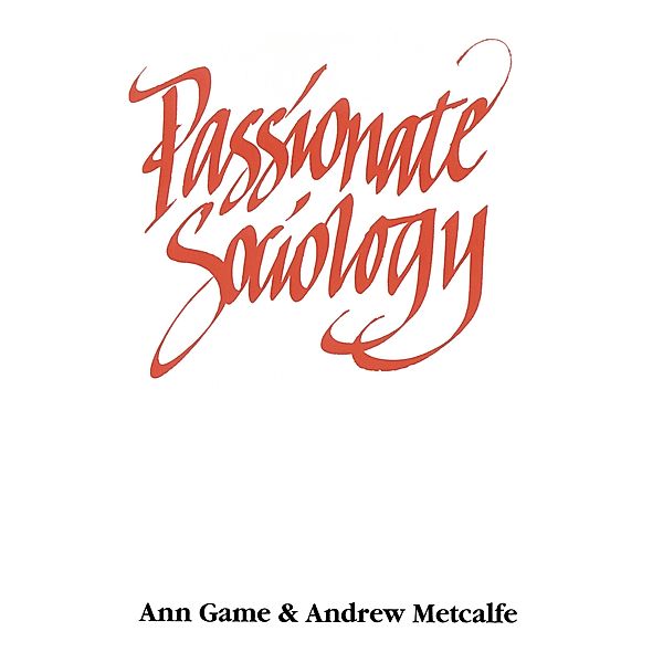 Passionate Sociology, Ann Game, Andrew W Metcalfe