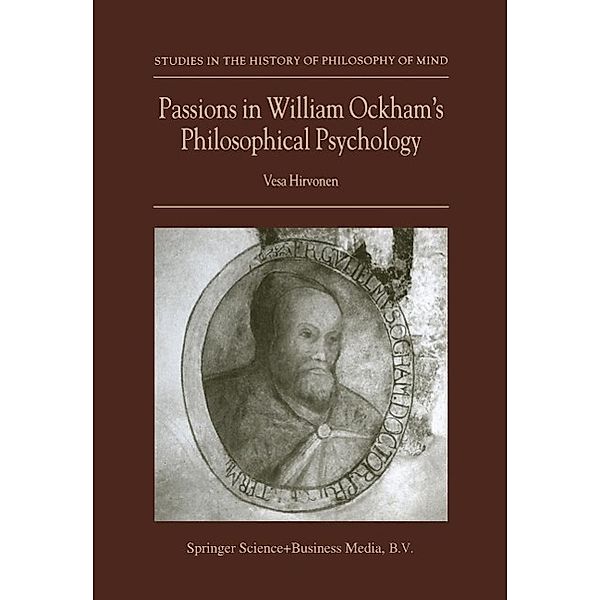 Passions in William Ockham's Philosophical Psychology / Studies in the History of Philosophy of Mind Bd.2, Vesa Hirvonen