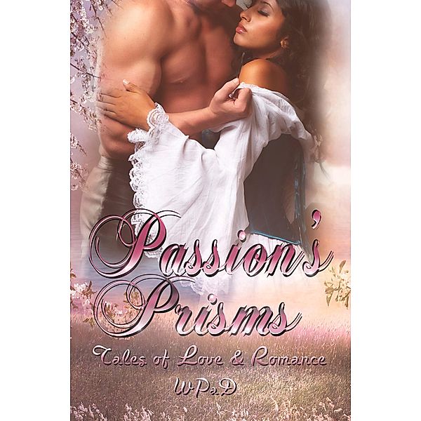 Passion's Prisms: Tales of Love & Romance, Wp aD, Robert Betz, Marie Frankson, Juliette Kings, Anand Matthew, Daniel E. Tanzo, Mandy White, Diana Garcia, A. K. Wallace, Marla Todd, David W. Stone, J. Harrison Kemp, David Hunter, Michael Haberfelner