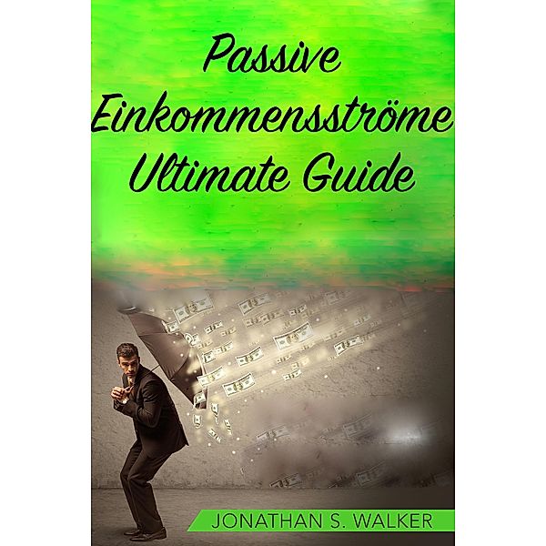 Passive Einkommensströme Ultimate Guide, Jonathan S. Walker