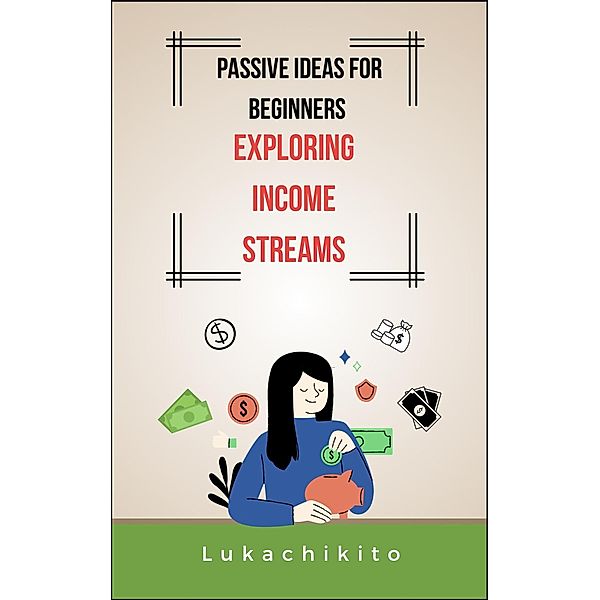Passive Ideas for Beginners: Exploring Income Streams, Lukachikito