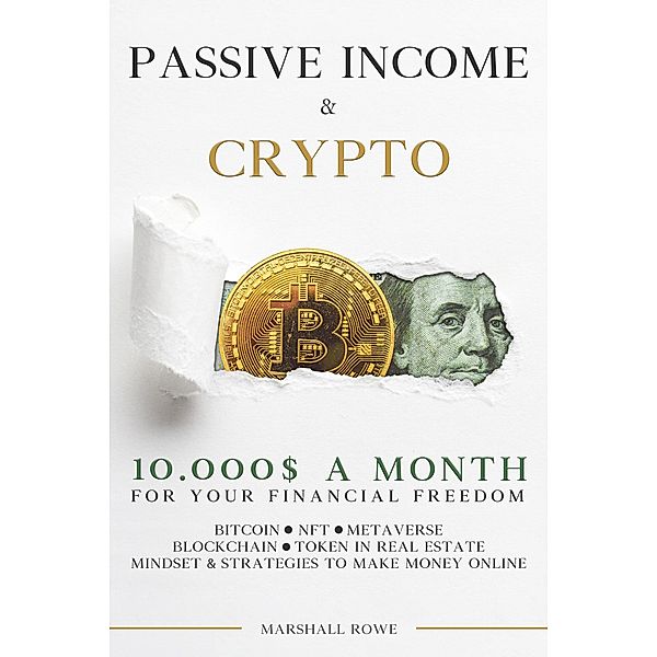 Passive Income & Crypto - 10000$ a Month for Your Financial Freedom. Bitcoin, NFT, Metaverse, Blockchain, Token in Real Estate. Success Mindset and Strategies to Make Money Online, Marshall Rowe