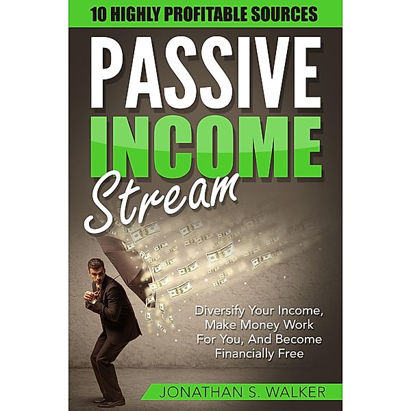 Passive Income Streams: Diversify Your Income, Make Money Work For You, And Become Financially Free, Jonathan S. Walker