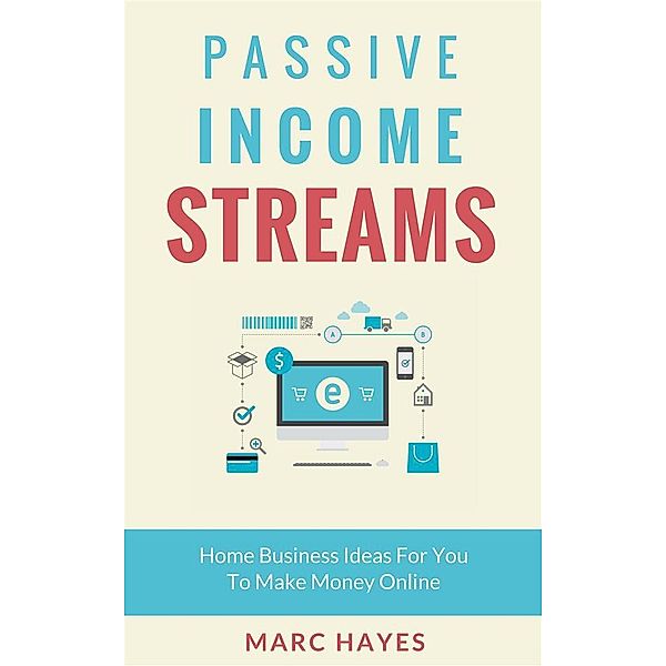 Passive Income Streams: Home Business Ideas for You to Make Money Online, Marc Hayes