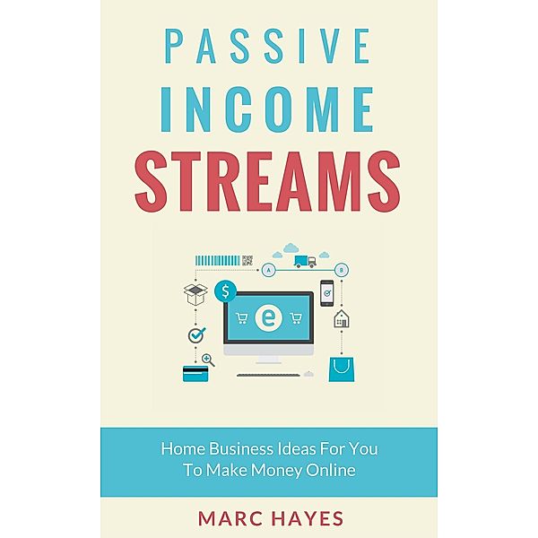 Passive Income Streams: Home Business Ideas for You to Make Money Online, Marc Hayes