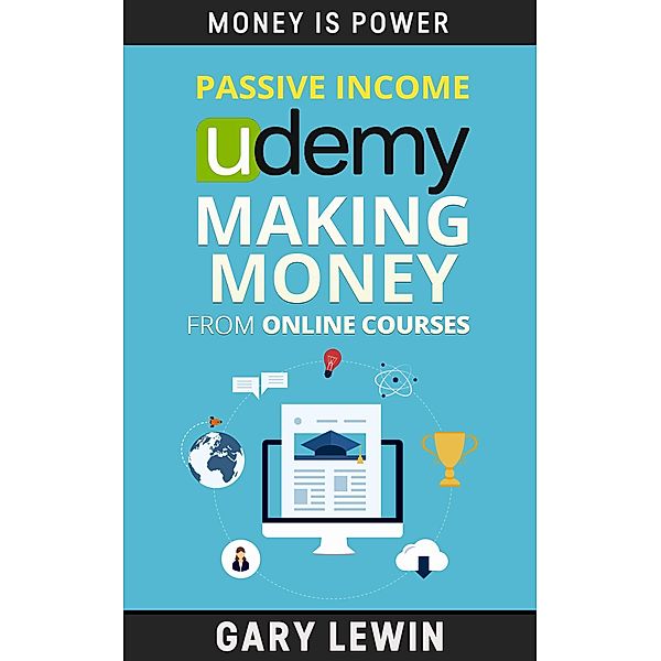 Passive Income : Udemy Making Money from Online Courses (MONEY IS POWER, #10) / MONEY IS POWER, Gary Lewin